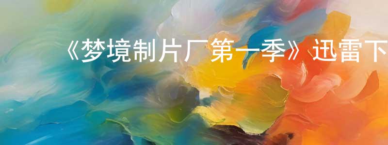 影视迷﻿陈秉忠的个人博客,﻿《梦境制片厂第一季》迅雷下载/在线观看-动漫卡通-美剧天堂